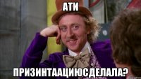 Ати Призинтаациюсделала?