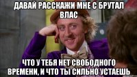 Давай расскажи мне с Брутал Влас Что у тебя нет свободного времени, и что ты сильно устаешь