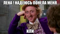 лена ! надеюсь понела меня или