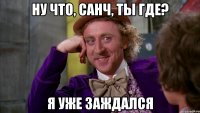Ну что, Санч, ты где? Я уже заждался