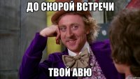 до скорой встречи твой авю