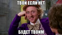 твой если нет будет твоим