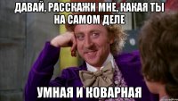 Давай, расскажи мне, какая ты на самом деле Умная и коварная