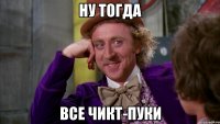 Ну тогда Все чикт-пуки
