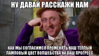 ну давай расскажи нам как мы согласимся променять наш тёплый ламповый цвет волшебства на ваш прогресс
