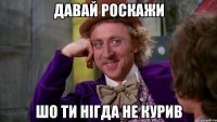 Давай роскажи Шо ти нiгда не курив