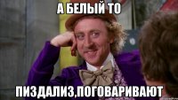А Белый то пиздализ,поговаривают