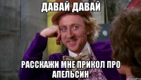 Давай давай Расскажи мне прикол про Апельсин
