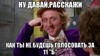 Ну давай,расскажи как ты не будешь голосовать за 11 "Б"
