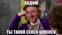 Вадим Ты такой секси шмекси