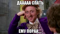 дааааа спать ему пораа....