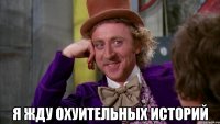  я жду охуительных историй