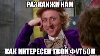 РАЗКАИЖИ НАМ КАК ИНТЕРЕСЕН ТВОЙ ФУТБОЛ