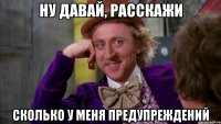 Ну давай, расскажи сколько у меня предупреждений