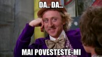 da.. da... mai povesteste-mi