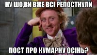 ну шо,ви вже всі репостнули пост про кумарну осінь?