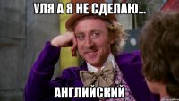 Уля а я не сделаю... Английский