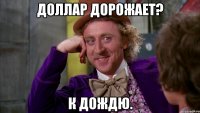 Доллар дорожает? К дождю.