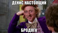 Денис настоящий БРОДЯГА