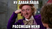 Ну давай,Паша Рассмеши меня