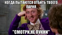Когда пытаются отбить твоего парня "смотри,не пукни"