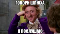 говори шлюха я послушаю