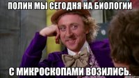 ПОлин мы сегодня на биологии с микроскопами возились.
