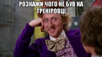розкажи чого не був на треніровці 