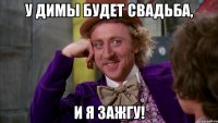 У Димы будет свадьба, и я зажгу!