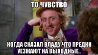То чувство Когда сказал Владу что предки уезжают на выходные..