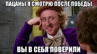 Пацаны я смотрю после победы Вы в себя поверили