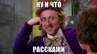 ну и что расскажи