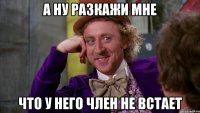 А ну разкажи мне Что у него член не встает