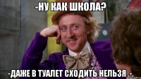-Ну как школа? -Даже в туалет сходить нельзя .-.