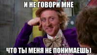 И не говори мне что ты меня не понимаешь)