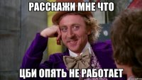 Расскажи мне что ЦБИ опять не работает