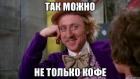 ТАК МОЖНО НЕ ТОЛЬКО КОФЕ