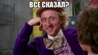 Все сказал? 