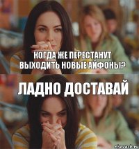Когда же перестанут выходить новые айфоны? Ладно доставай