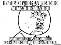 Ну почему когда я убиваю алмазника на ПВП меня банят или заставлюют собирать всякое дерьмо на сервере