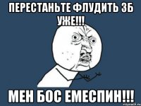 перестаньте флудить зб уже!!! мен бос емеспин!!!