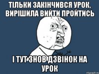 тільки закінчився урок, вирішила вийти пройтись і тут знов дзвінок на урок