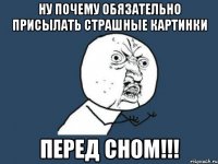 Ну почему обязательно присылать страшные картинки перед сном!!!