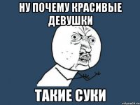 НУ ПОЧЕМУ КРАСИВЫЕ ДЕВУШКИ ТАКИЕ СУКИ