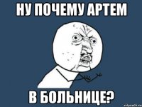 Ну почему Артем в больнице?