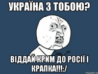 Україна з тобою? Віддай Крим до Росії і крапка!!!:/