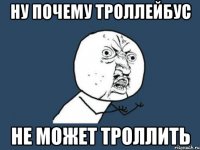 Ну почему троллейбус Не может троллить