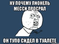 Ну почему лионель месси просрал Он тупо сидел в туалете