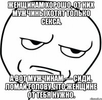 Женщинам хорошо, от них мужчины хотят только секса. А вот мужчинам — сиди, ломай голову, что женщине от тебя нужно.