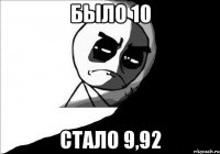 Было 10 Стало 9,92